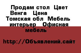 Продам стол. Цвет Венга › Цена ­ 2 000 - Томская обл. Мебель, интерьер » Офисная мебель   